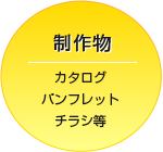 制作物：カタログ、パンフレット、チラシ等